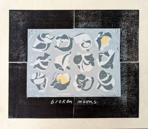 HOLLY MEADE
Broken Moons
woodblock print, 12 x 15 inches
edition of 6
$200
